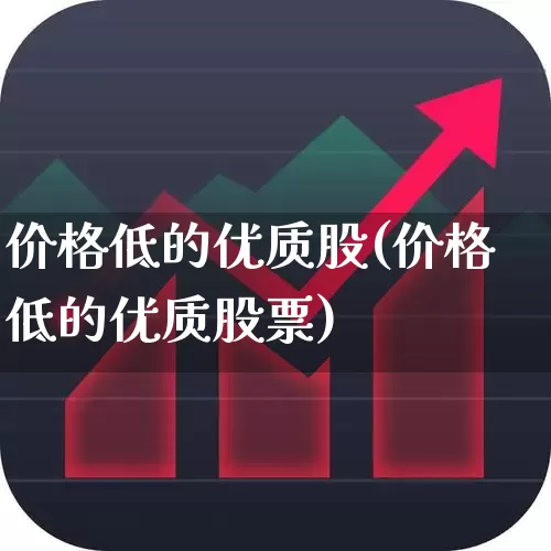 价格低的优质股(价格低的优质股票)_https://www.haiwangdasha.com_科创板_第1张