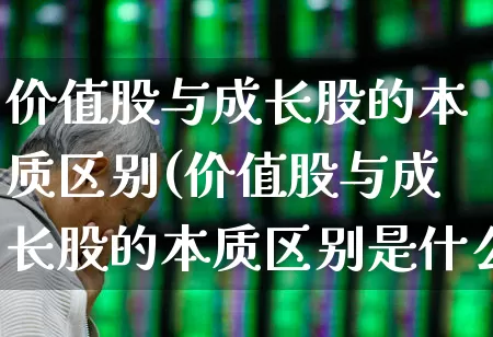 价值股与成长股的本质区别(价值股与成长股的本质区别是什么)_https://www.haiwangdasha.com_创业板_第1张