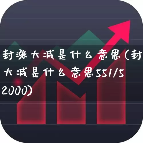封涨大减是什么意思(封涨大减是什么意思551/52000)_https://www.haiwangdasha.com_科创板_第1张