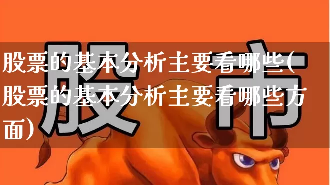 股票的基本分析主要看哪些(股票的基本分析主要看哪些方面)_https://www.haiwangdasha.com_科创板_第1张