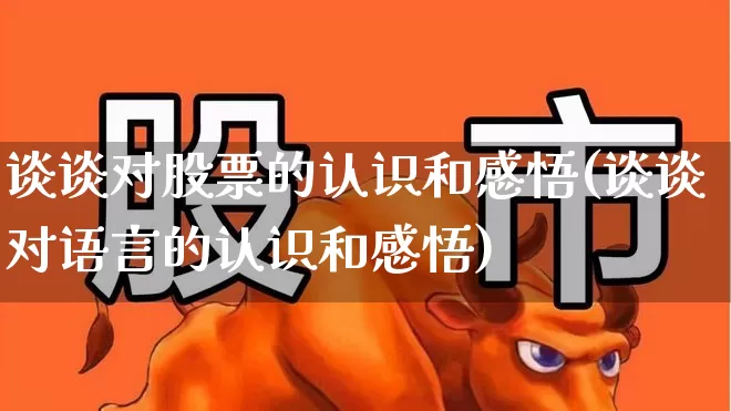 谈谈对股票的认识和感悟(谈谈对语言的认识和感悟)_https://www.haiwangdasha.com_北交所_第1张