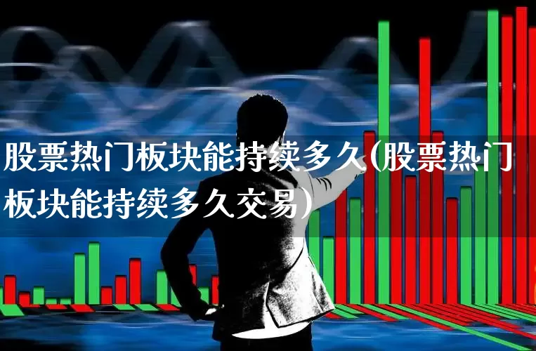 股票热门板块能持续多久(股票热门板块能持续多久交易)_https://www.haiwangdasha.com_科创板_第1张
