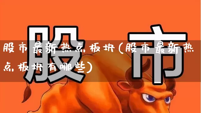 股市最新热点板块(股市最新热点板块有哪些)_https://www.haiwangdasha.com_上交所_第1张