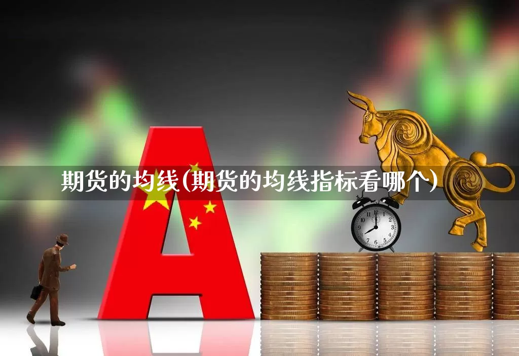 期货的均线(期货的均线指标看哪个)_https://www.haiwangdasha.com_中金所_第1张