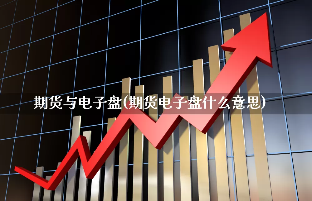 期货与电子盘(期货电子盘什么意思)_https://www.haiwangdasha.com_北交所_第1张