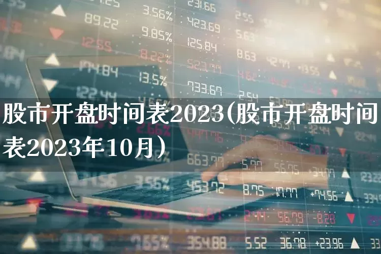 股市开盘时间表2023(股市开盘时间表2023年10月)_https://www.haiwangdasha.com_深交所_第1张