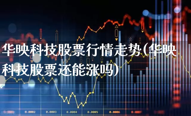 华映科技股票行情走势(华映科技股票还能涨吗)_https://www.haiwangdasha.com_北交所_第1张