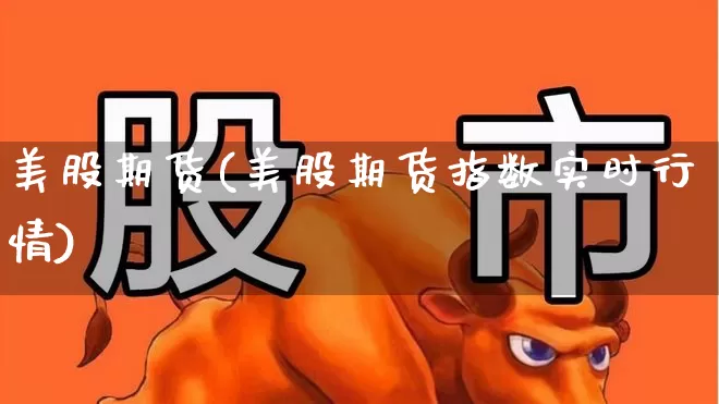 美股期货(美股期货指数实时行情)_https://www.haiwangdasha.com_中金所_第1张