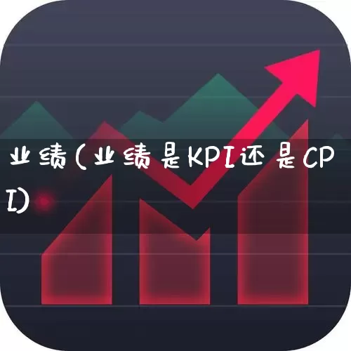 业绩(业绩是KPI还是CPI)_https://www.haiwangdasha.com_深交所_第1张