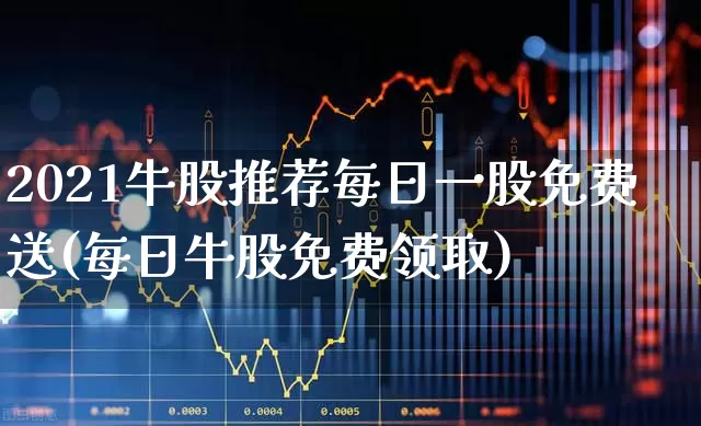 2021牛股推荐每日一股免费送(每日牛股免费领取)_https://www.haiwangdasha.com_深交所_第1张