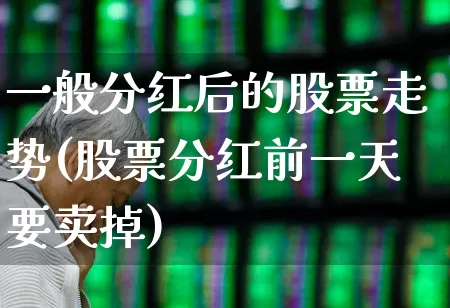 一般分红后的股票走势(股票分红前一天要卖掉)_https://www.haiwangdasha.com_深交所_第1张
