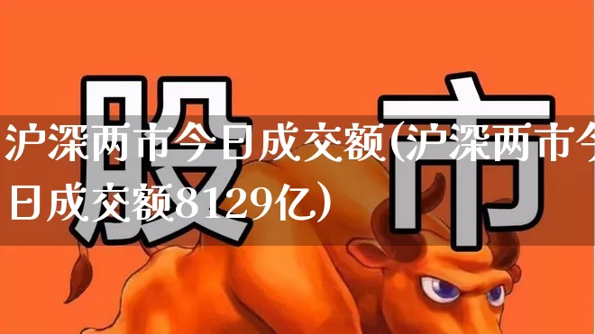 沪深两市今日成交额(沪深两市今日成交额8129亿)_https://www.haiwangdasha.com_科创板_第1张
