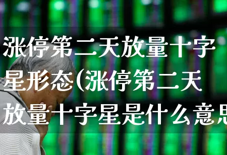 涨停第二天放量十字星形态(涨停第二天放量十字星是什么意思)_https://www.haiwangdasha.com_北交所_第1张