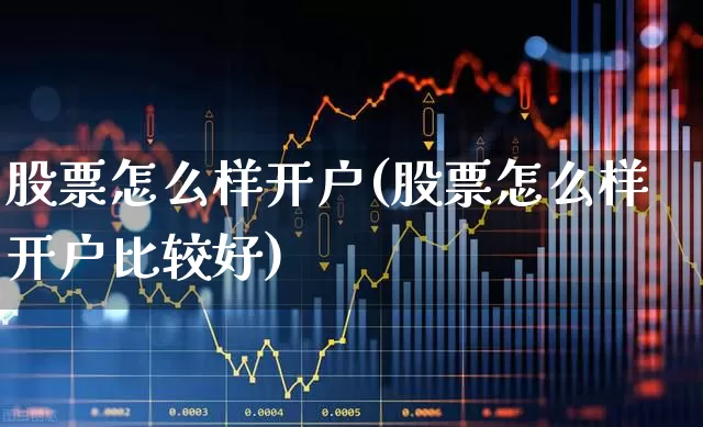 股票怎么样开户(股票怎么样开户比较好)_https://www.haiwangdasha.com_上交所_第1张