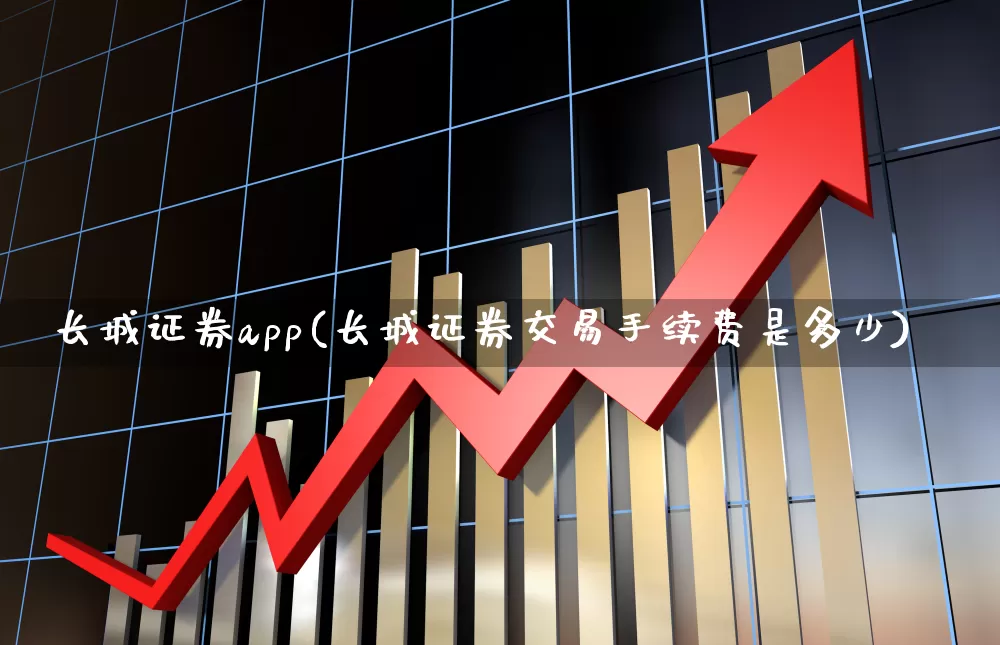 长城证券app(长城证券交易手续费是多少)_https://www.haiwangdasha.com_大商所_第1张