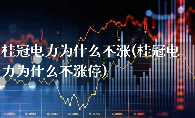 桂冠电力为什么不涨(桂冠电力为什么不涨停)_https://www.haiwangdasha.com_创业板_第1张