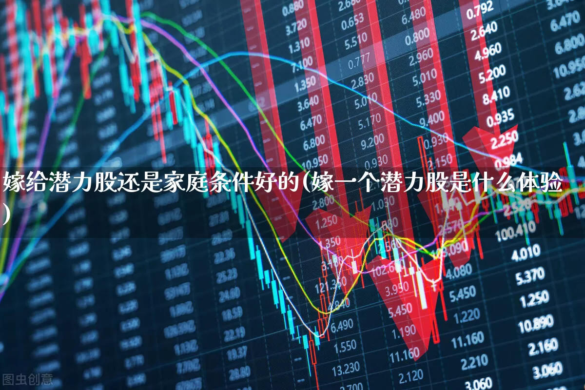 嫁给潜力股还是家庭条件好的(嫁一个潜力股是什么体验)_https://www.haiwangdasha.com_科创板_第1张