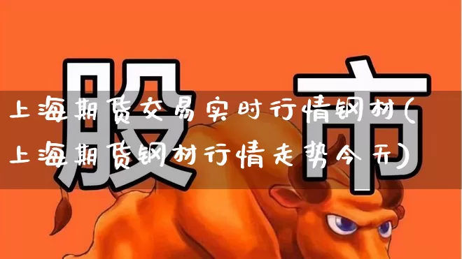 上海期货交易实时行情钢材(上海期货钢材行情走势今天)_https://www.haiwangdasha.com_科创板_第1张