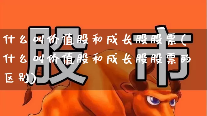 什么叫价值股和成长股股票(什么叫价值股和成长股股票的区别)_https://www.haiwangdasha.com_创业板_第1张
