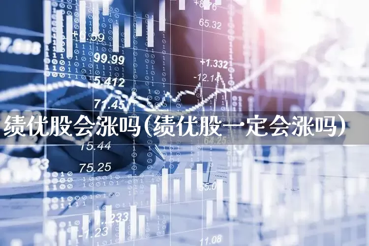 绩优股会涨吗(绩优股一定会涨吗)_https://www.haiwangdasha.com_北交所_第1张