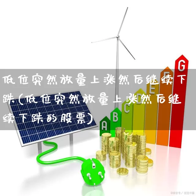 低位突然放量上涨然后继续下跌(低位突然放量上涨然后继续下跌的股票)_https://www.haiwangdasha.com_北交所_第1张