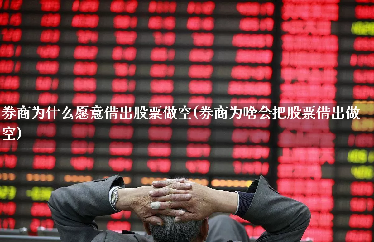 券商为什么愿意借出股票做空(券商为啥会把股票借出做空)_https://www.haiwangdasha.com_北交所_第1张
