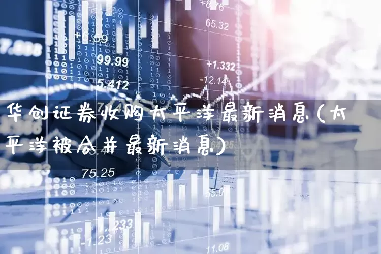 华创证券收购太平洋最新消息(太平洋被合并最新消息)_https://www.haiwangdasha.com_上交所_第1张