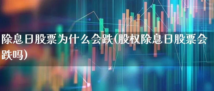 除息日股票为什么会跌(股权除息日股票会跌吗)_https://www.haiwangdasha.com_科创板_第1张