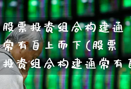 股票投资组合构建通常有自上而下(股票投资组合构建通常有自上而下和自下而上)_https://www.haiwangdasha.com_创业板_第1张