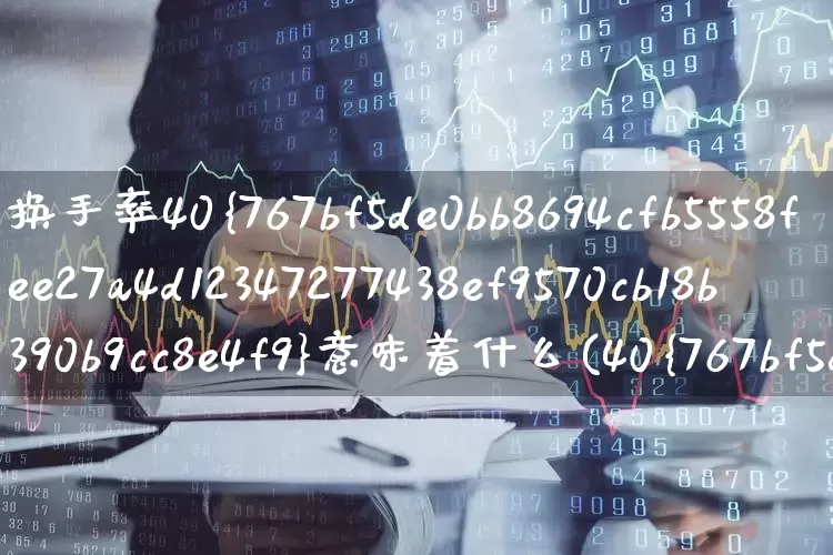 换手率40%意味着什么(40%换手率股票能持有吗)_https://www.haiwangdasha.com_科创板_第1张