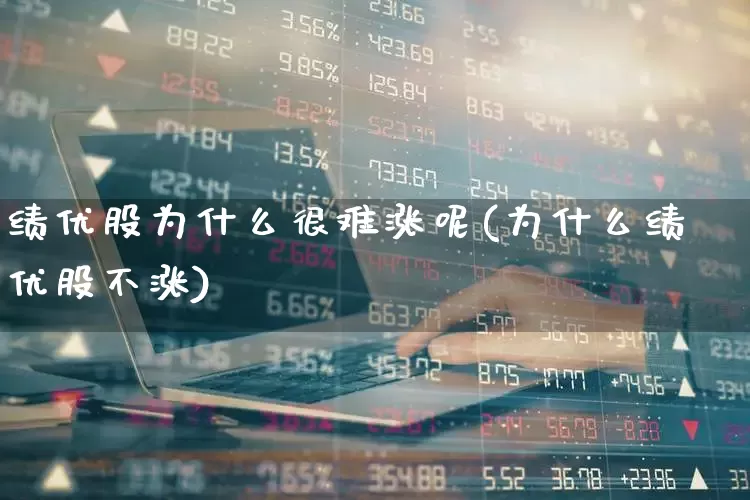绩优股为什么很难涨呢(为什么绩优股不涨)_https://www.haiwangdasha.com_创业板_第1张