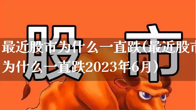 最近股市为什么一直跌(最近股市为什么一直跌2023年6月)_https://www.haiwangdasha.com_北交所_第1张