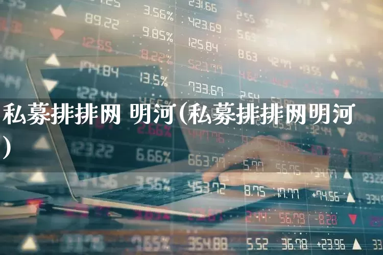 私募排排网 明河(私募排排网明河)_https://www.haiwangdasha.com_深交所_第1张