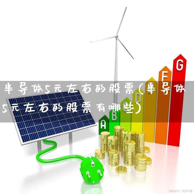 半导体5元左右的股票(半导体5元左右的股票有哪些)_https://www.haiwangdasha.com_上交所_第1张