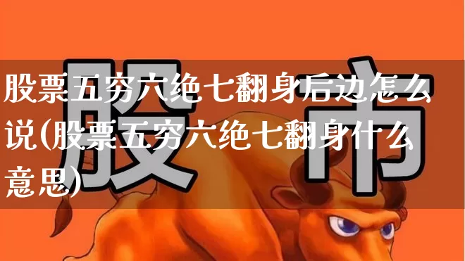股票五穷六绝七翻身后边怎么说(股票五穷六绝七翻身什么意思)_https://www.haiwangdasha.com_上交所_第1张