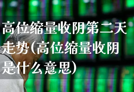 高位缩量收阴第二天走势(高位缩量收阴是什么意思)_https://www.haiwangdasha.com_科创板_第1张