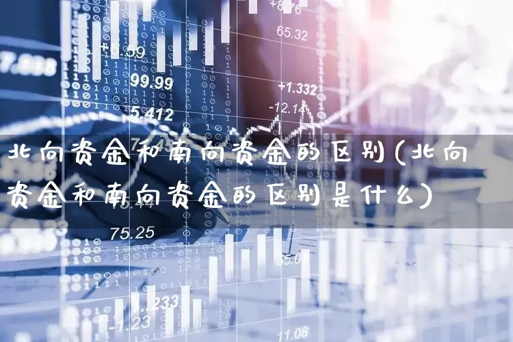 北向资金和南向资金的区别(北向资金和南向资金的区别是什么)_https://www.haiwangdasha.com_上交所_第1张