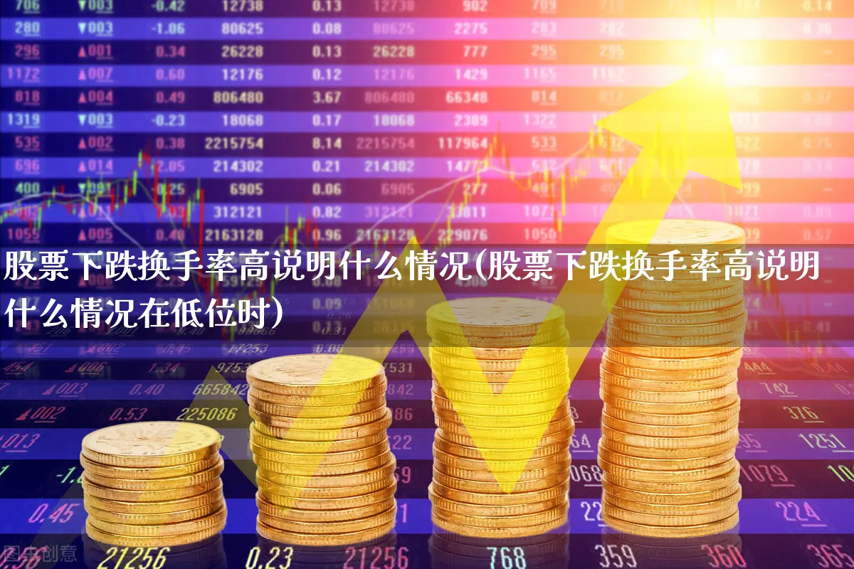 股票下跌换手率高说明什么情况(股票下跌换手率高说明什么情况在低位时)_https://www.haiwangdasha.com_深交所_第1张