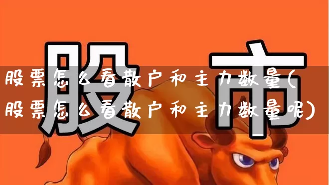 股票怎么看散户和主力数量(股票怎么看散户和主力数量呢)_https://www.haiwangdasha.com_创业板_第1张