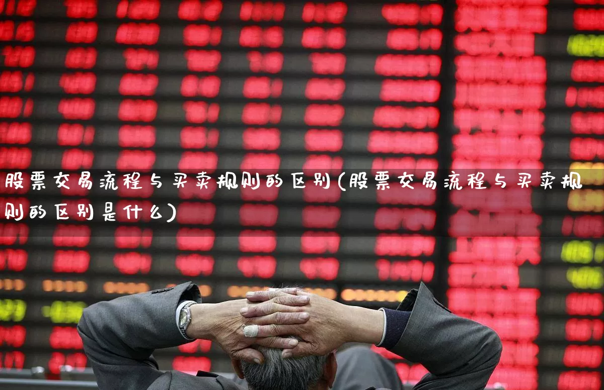 股票交易流程与买卖规则的区别(股票交易流程与买卖规则的区别是什么)_https://www.haiwangdasha.com_科创板_第1张