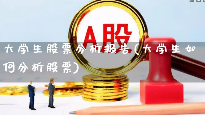 大学生股票分析报告(大学生如何分析股票)_https://www.haiwangdasha.com_科创板_第1张