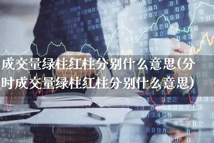 成交量绿柱红柱分别什么意思(分时成交量绿柱红柱分别什么意思)_https://www.haiwangdasha.com_创业板_第1张