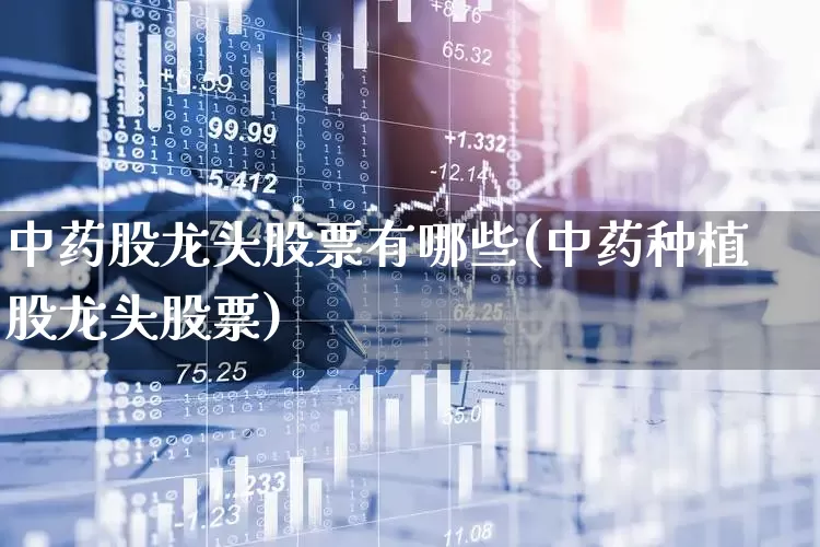 中药股龙头股票有哪些(中药种植股龙头股票)_https://www.haiwangdasha.com_创业板_第1张