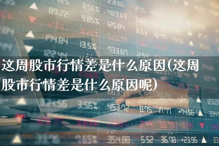 这周股市行情差是什么原因(这周股市行情差是什么原因呢)_https://www.haiwangdasha.com_科创板_第1张