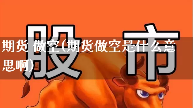 期货 做空(期货做空是什么意思啊)_https://www.haiwangdasha.com_上期所_第1张