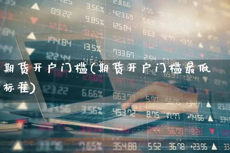 期货开户门槛(期货开户门槛最低标准)_https://www.haiwangdasha.com_上交所_第1张
