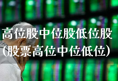 高位股中位股低位股(股票高位中位低位)_https://www.haiwangdasha.com_创业板_第1张