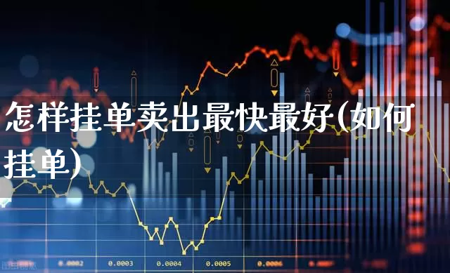 怎样挂单卖出最快最好(如何挂单)_https://www.haiwangdasha.com_上期所_第1张