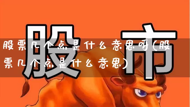 股票几个点是什么意思呀(股票几个点是什么意思)_https://www.haiwangdasha.com_创业板_第1张