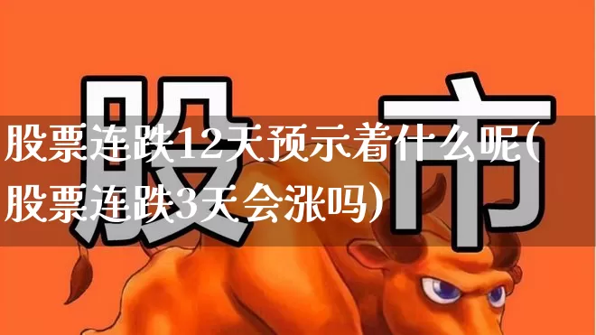 股票连跌12天预示着什么呢(股票连跌3天会涨吗)_https://www.haiwangdasha.com_上交所_第1张